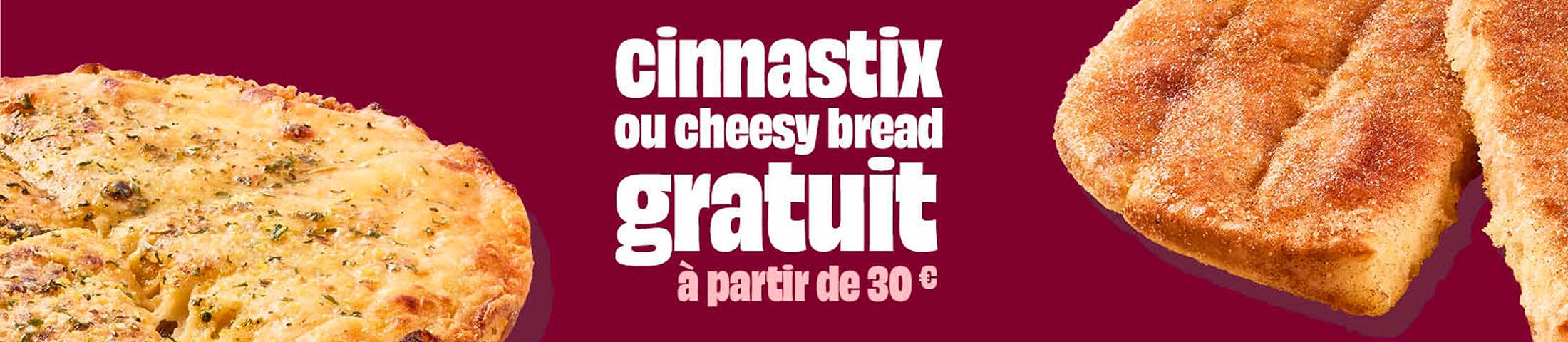 Cinnastix ou cheesy bread gratuit à partir de 30€