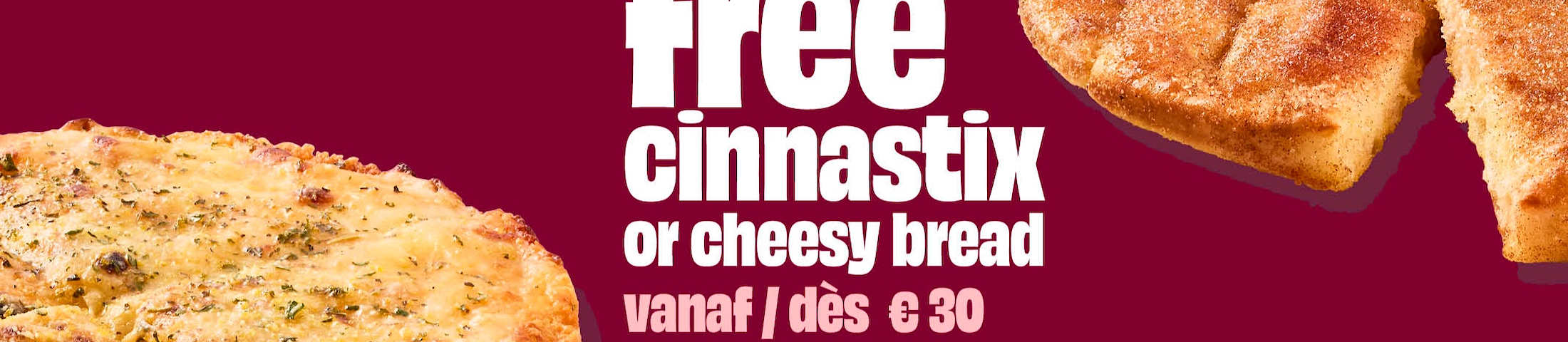 Free cinnastix or cheesy bread vanaf / dès €30