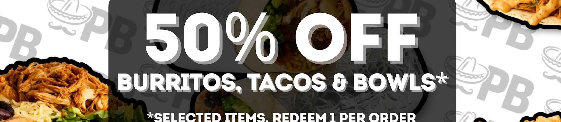 50% off burritos, tacos & bowls* *selected items, redeem 1 per order