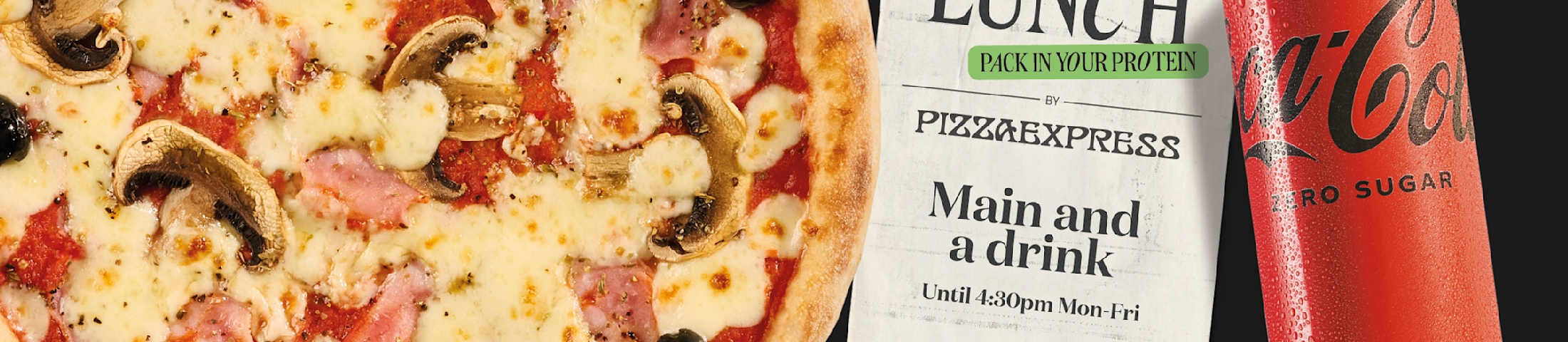 Power Lunch. Pack in your protein. By Pizza Express. Main and a drink until 4:30pm Mon-Fri
